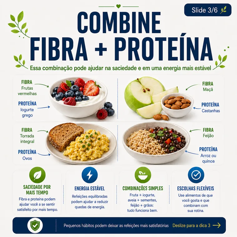 Combine fibras e proteína para apoiar a saciedade e refeições mais estáveis.